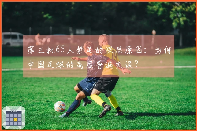 第三批65人禁足的深层原因：为何中国足球的高层普遍失误？